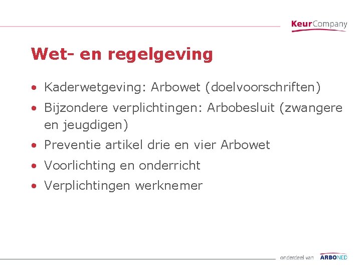 Wet- en regelgeving • Kaderwetgeving: Arbowet (doelvoorschriften) • Bijzondere verplichtingen: Arbobesluit (zwangere en jeugdigen)