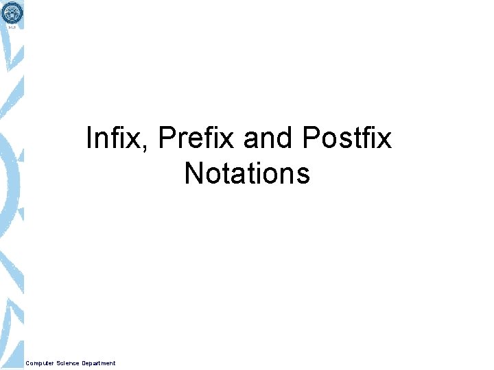 Infix, Prefix and Postfix Notations Computer Science Department 