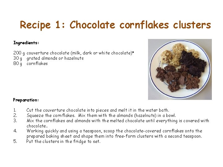 Recipe 1: Chocolate cornflakes clusters Ingredients: 200 g couverture chocolate (milk, dark or white