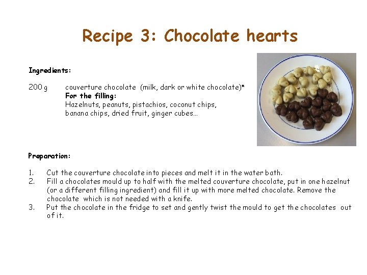 Recipe 3: Chocolate hearts Ingredients: 200 g couverture chocolate (milk, dark or white chocolate)*