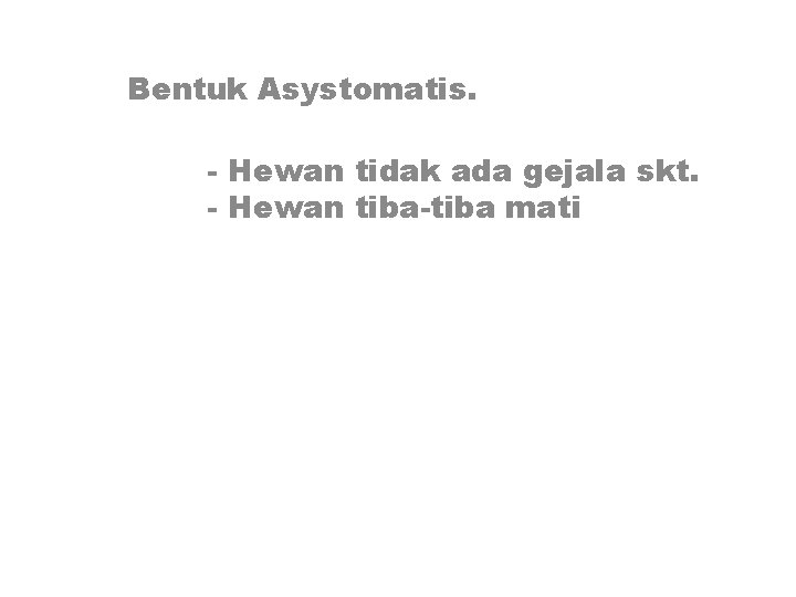 Bentuk Asystomatis. - Hewan tidak ada gejala skt. - Hewan tiba-tiba mati 