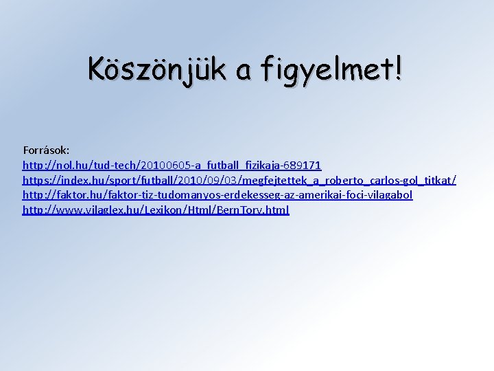 Köszönjük a figyelmet! Források: http: //nol. hu/tud-tech/20100605 -a_futball_fizikaja-689171 https: //index. hu/sport/futball/2010/09/03/megfejtettek_a_roberto_carlos-gol_titkat/ http: //faktor. hu/faktor-tiz-tudomanyos-erdekesseg-az-amerikai-foci-vilagabol