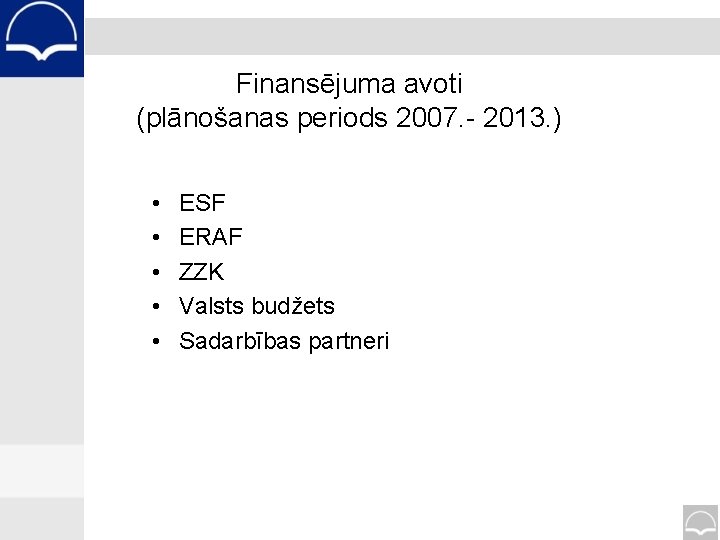 Finansējuma avoti (plānošanas periods 2007. - 2013. ) • • • ESF ERAF ZZK