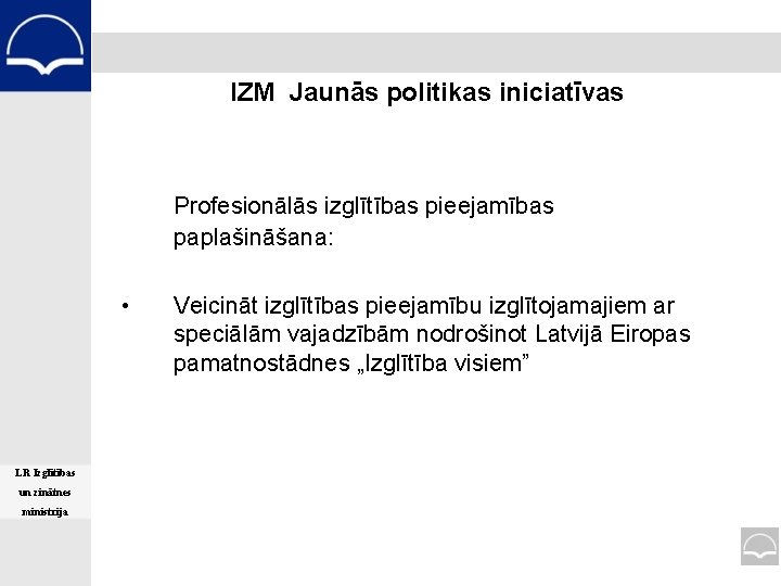 IZM Jaunās politikas iniciatīvas Profesionālās izglītības pieejamības paplašināšana: • LR Izglītības un zinātnes ministrija