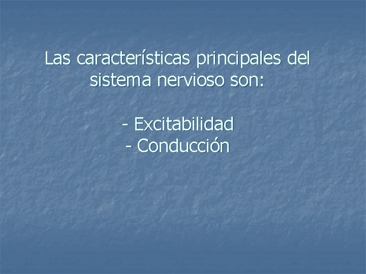 Las características principales del sistema nervioso son: - Excitabilidad - Conducción 