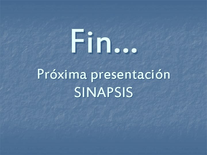 Fin… Próxima presentación SINAPSIS 