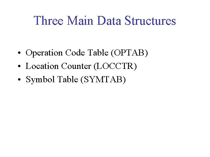 Three Main Data Structures • Operation Code Table (OPTAB) • Location Counter (LOCCTR) • Three Main Data Structures • Operation Code Table (OPTAB) • Location Counter (LOCCTR) •