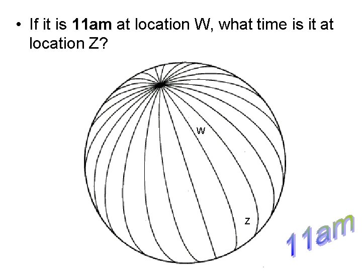  • If it is 11 am at location W, what time is it