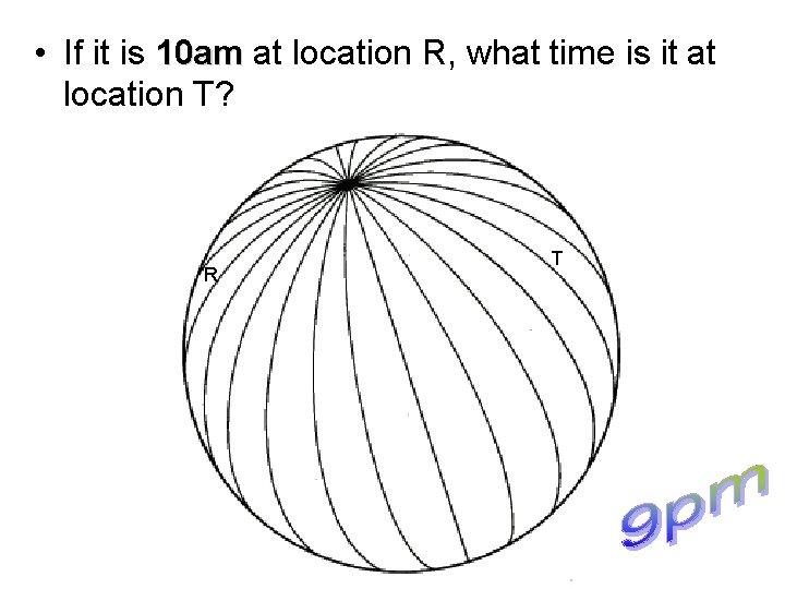  • If it is 10 am at location R, what time is it