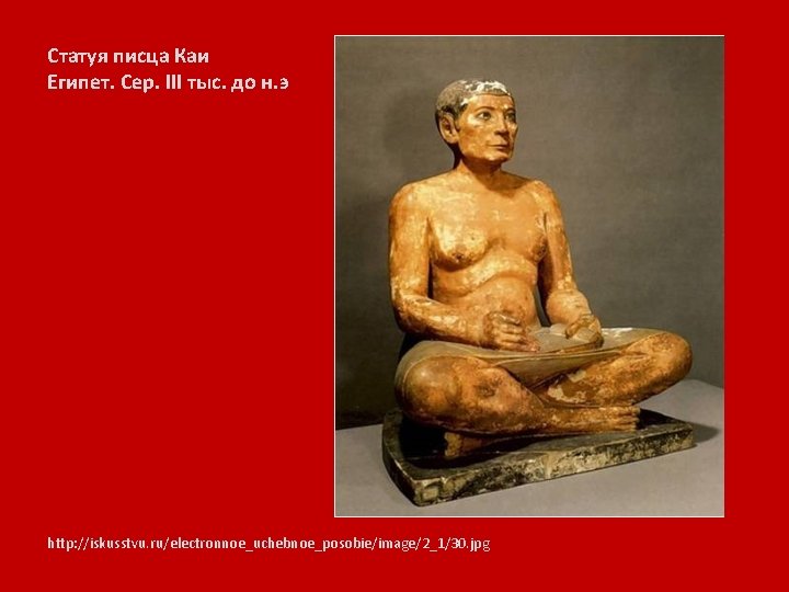 Статуя писца Каи Египет. Сер. III тыс. до н. э http: //iskusstvu. ru/electronnoe_uchebnoe_posobie/image/2_1/30. jpg