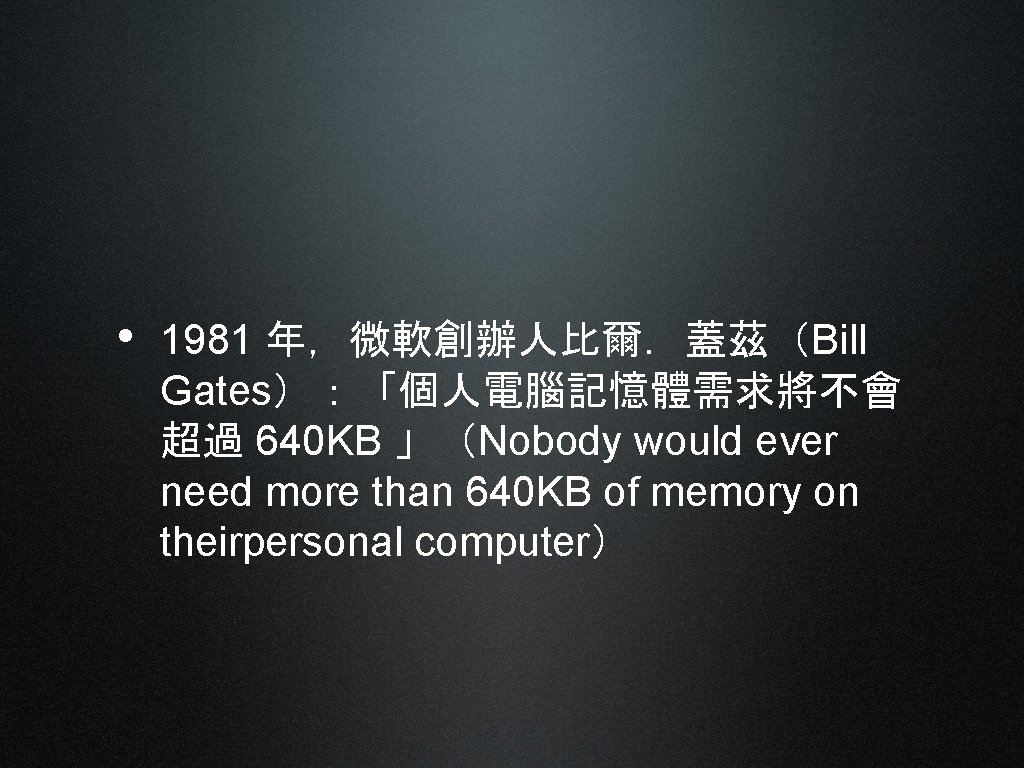  • 1981 年，微軟創辦人比爾．蓋茲（Bill Gates）：「個人電腦記憶體需求將不會 超過 640 KB 」（Nobody would ever need more than