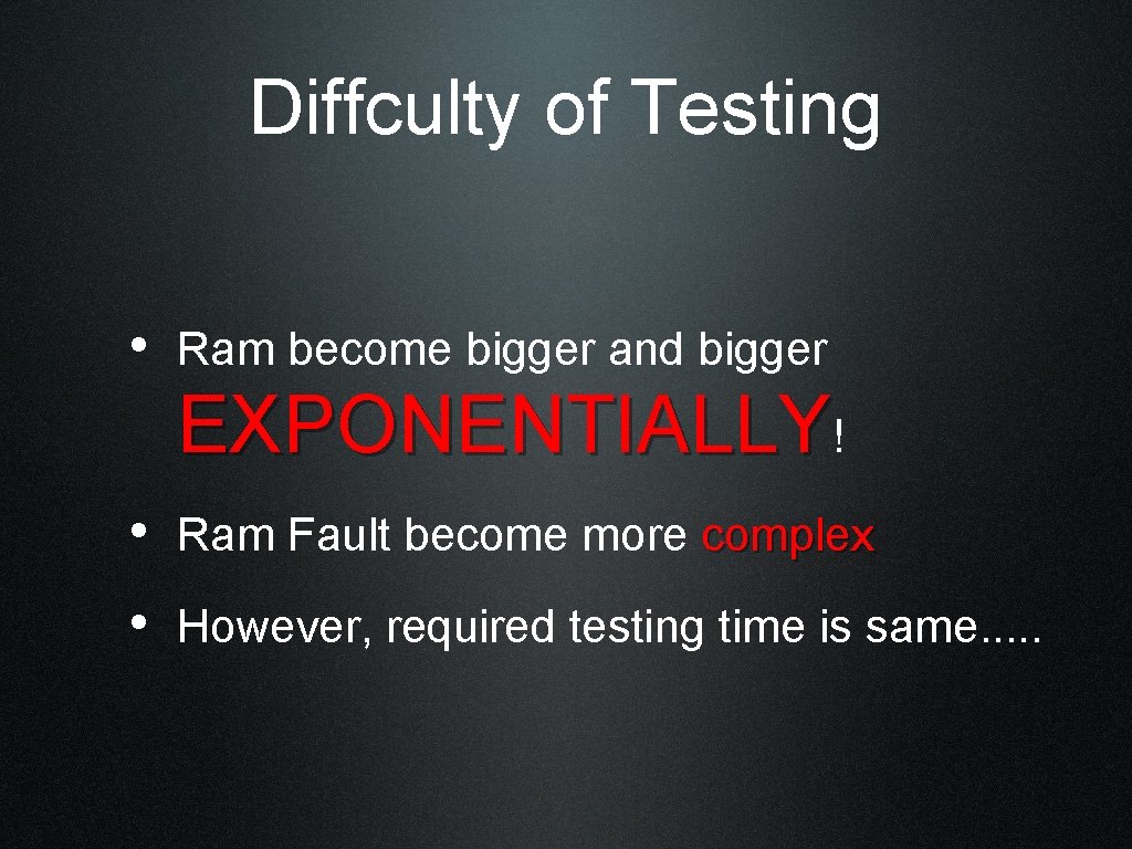 Diffculty of Testing • Ram become bigger and bigger EXPONENTIALLY! • Ram Fault become