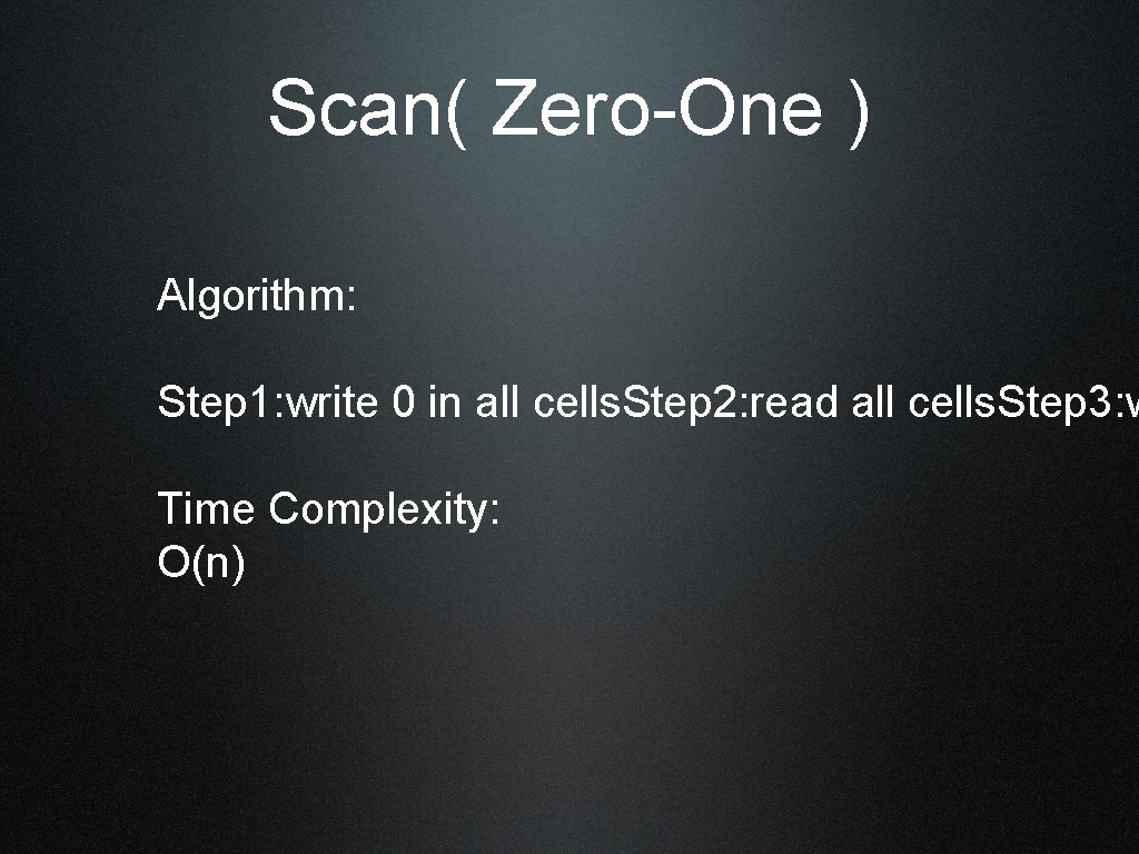 Scan( Zero-One ) Algorithm: Step 1: write 0 in all cells. Step 2: read