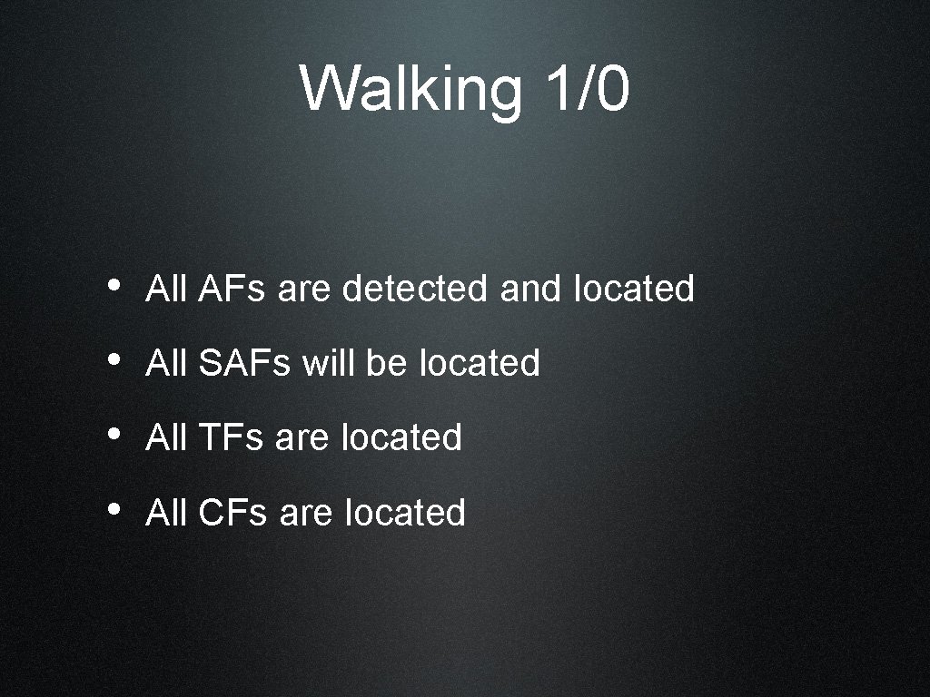 Walking 1/0 • All AFs are detected and located • All SAFs will be