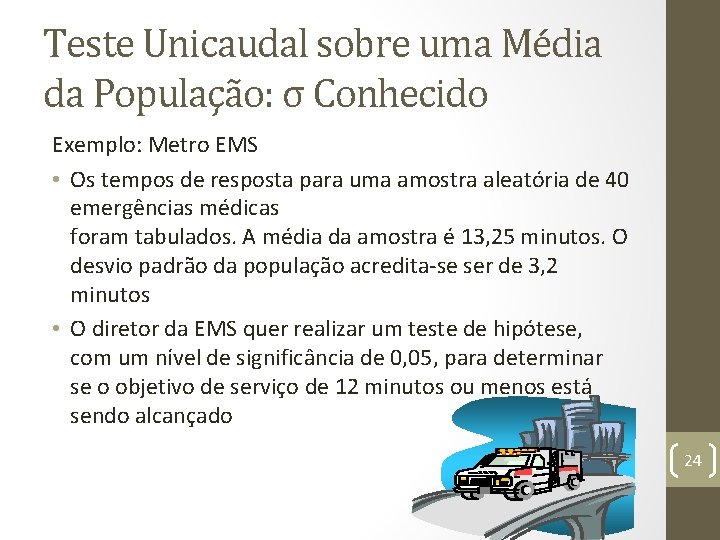 Teste Unicaudal sobre uma Média da População: σ Conhecido Exemplo: Metro EMS • Os