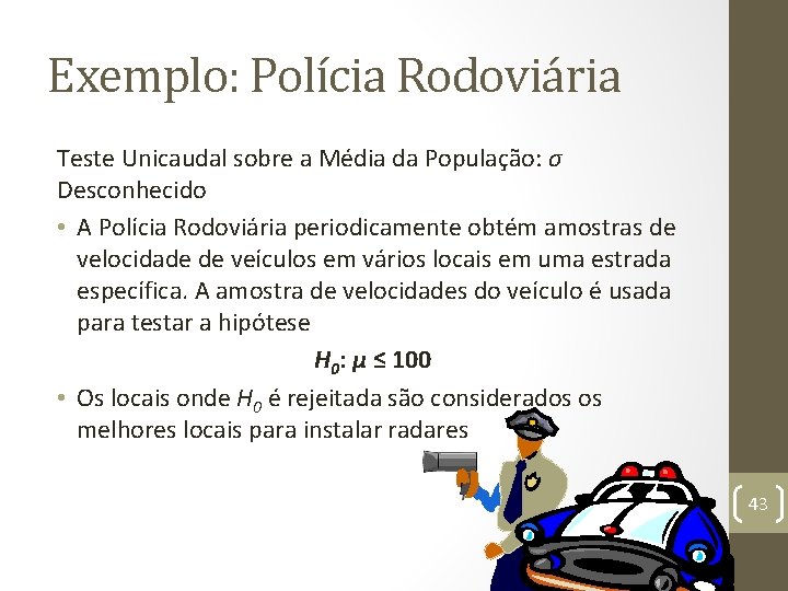 Exemplo: Polícia Rodoviária Teste Unicaudal sobre a Média da População: σ Desconhecido • A