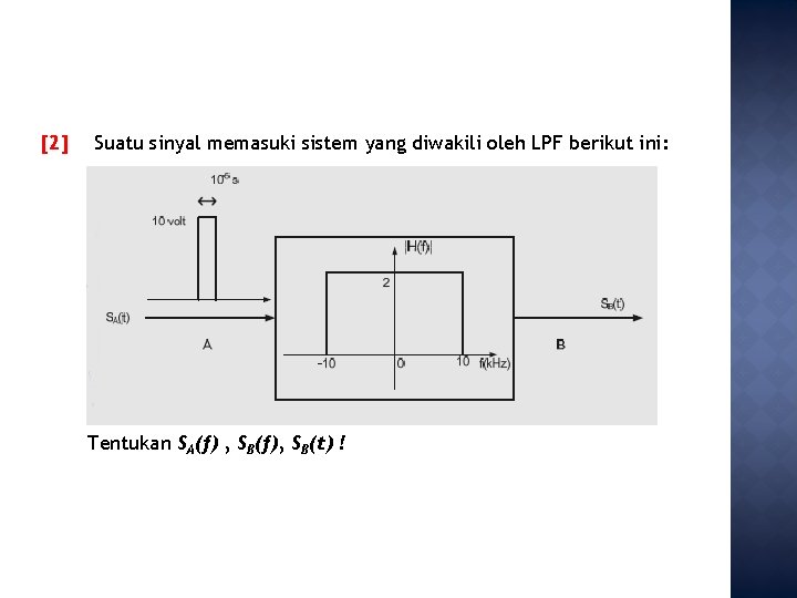 [2] Suatu sinyal memasuki sistem yang diwakili oleh LPF berikut ini: Tentukan SA(f) ,