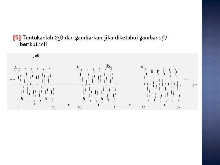 [5] Tentukanlah Z(f) dan gambarkan jika diketahui gambar z(t) berikut ini! 