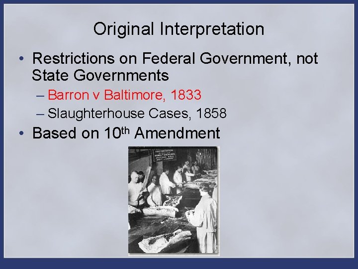 Original Interpretation • Restrictions on Federal Government, not State Governments – Barron v Baltimore,