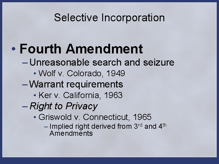 Selective Incorporation • Fourth Amendment – Unreasonable search and seizure • Wolf v. Colorado,