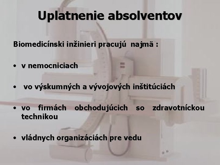 Uplatnenie absolventov Biomedicínski inžinieri pracujú najmä : • • • v nemocniciach vo výskumných