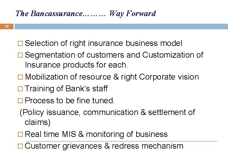 The Bancassurance……… Way Forward 16 Selection of right insurance business model Segmentation of customers