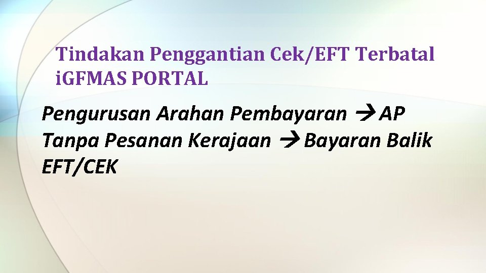 Tindakan Penggantian Cek/EFT Terbatal i. GFMAS PORTAL Pengurusan Arahan Pembayaran AP Tanpa Pesanan Kerajaan