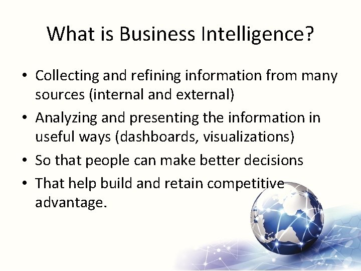 What is Business Intelligence? • Collecting and refining information from many sources (internal and