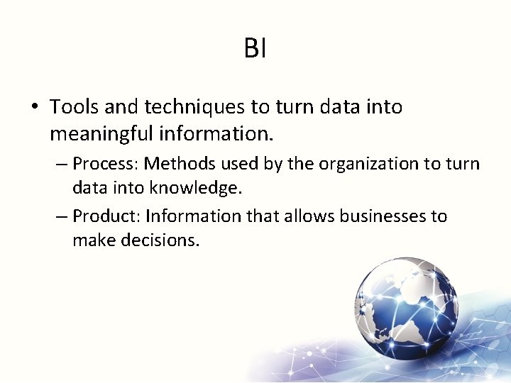 BI • Tools and techniques to turn data into meaningful information. – Process: Methods