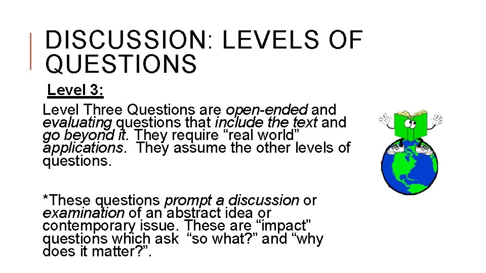 DISCUSSION: LEVELS OF QUESTIONS Level 3: Level Three Questions are open-ended and evaluating questions