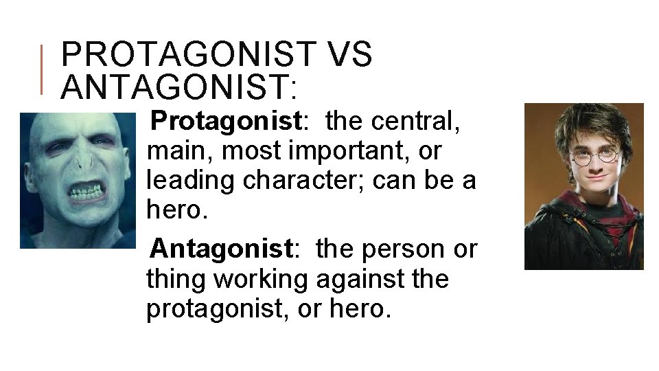 PROTAGONIST VS ANTAGONIST: Protagonist: the central, main, most important, or leading character; can be
