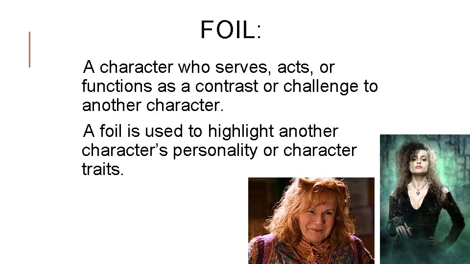 FOIL: A character who serves, acts, or functions as a contrast or challenge to