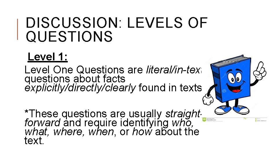 DISCUSSION: LEVELS OF QUESTIONS Level 1: Level One Questions are literal/in-text questions about facts