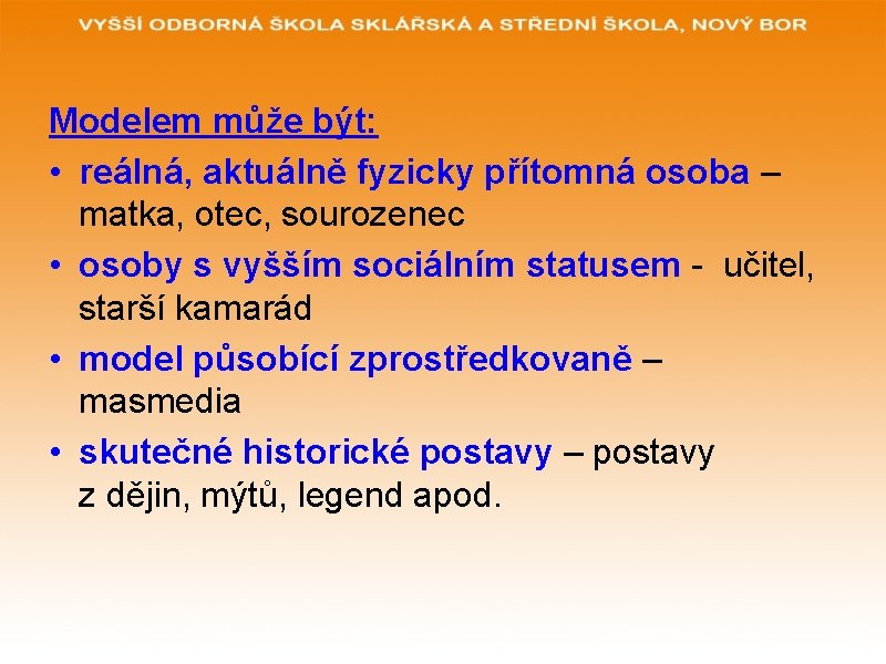 Modelem může být: • reálná, aktuálně fyzicky přítomná osoba – matka, otec, sourozenec •