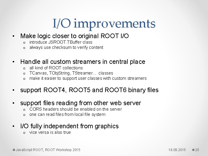 I/O improvements • Make logic closer to original ROOT I/O o introduce JSROOT. TBuffer