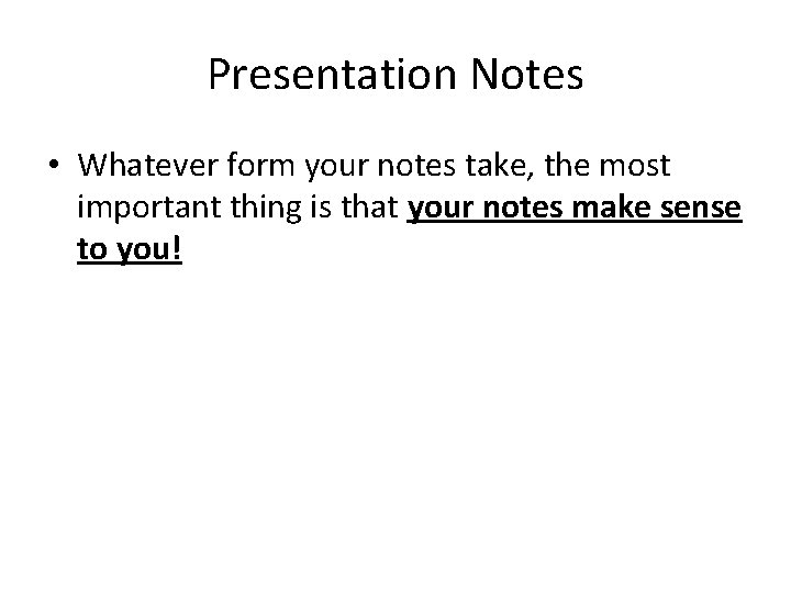 Presentation Notes • Whatever form your notes take, the most important thing is that
