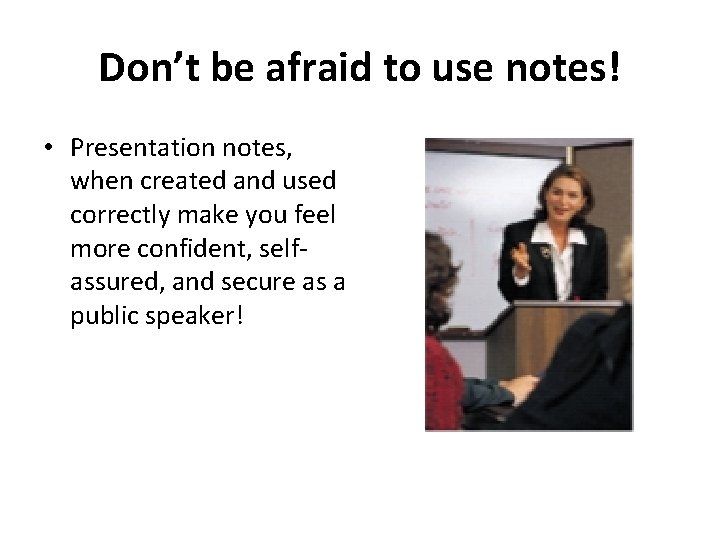 Don’t be afraid to use notes! • Presentation notes, when created and used correctly