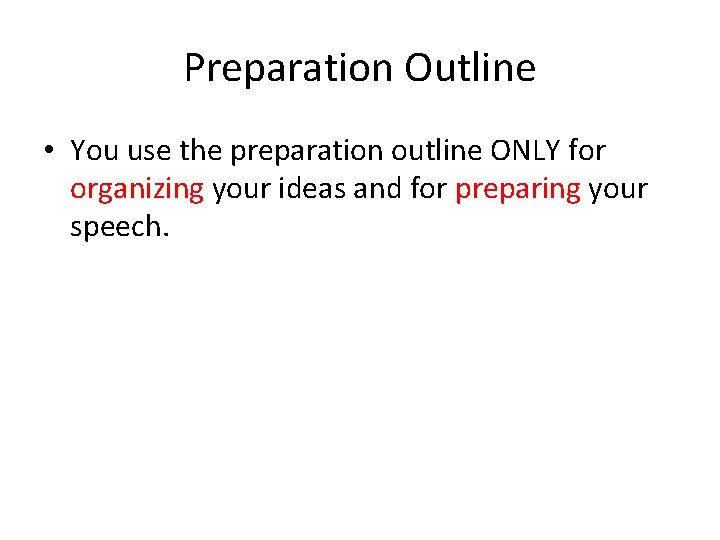 Preparation Outline • You use the preparation outline ONLY for organizing your ideas and