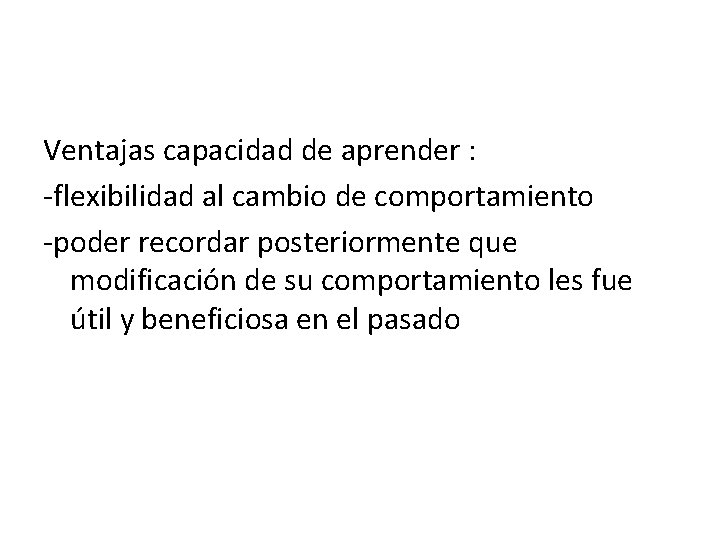 Ventajas capacidad de aprender : -flexibilidad al cambio de comportamiento -poder recordar posteriormente que