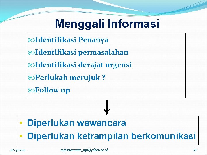 Menggali Informasi Identifikasi Penanya Identifikasi permasalahan Identifikasi derajat urgensi Perlukah merujuk ? Follow up Menggali Informasi Identifikasi Penanya Identifikasi permasalahan Identifikasi derajat urgensi Perlukah merujuk ? Follow up