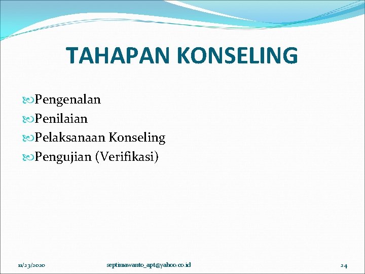 TAHAPAN KONSELING Pengenalan Penilaian Pelaksanaan Konseling Pengujian (Verifikasi) 11/23/2020 septimawanto_apt@yahoo. co. id 24 TAHAPAN KONSELING Pengenalan Penilaian Pelaksanaan Konseling Pengujian (Verifikasi) 11/23/2020 septimawanto_apt@yahoo. co. id 24