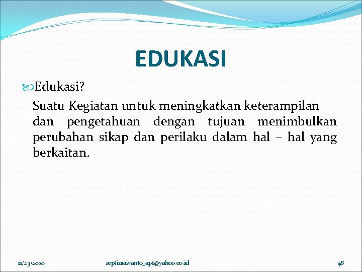 EDUKASI Edukasi? Suatu Kegiatan untuk meningkatkan keterampilan dan pengetahuan dengan tujuan menimbulkan perubahan sikap EDUKASI Edukasi? Suatu Kegiatan untuk meningkatkan keterampilan dan pengetahuan dengan tujuan menimbulkan perubahan sikap