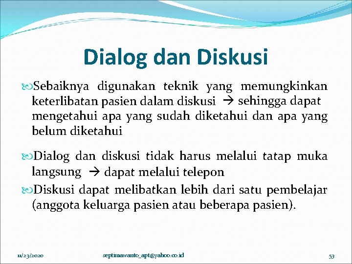 Dialog dan Diskusi Sebaiknya digunakan teknik yang memungkinkan keterlibatan pasien dalam diskusi sehingga dapat