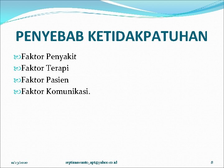 PENYEBAB KETIDAKPATUHAN Faktor Penyakit Faktor Terapi Faktor Pasien Faktor Komunikasi. 11/23/2020 septimawanto_apt@yahoo. co. id PENYEBAB KETIDAKPATUHAN Faktor Penyakit Faktor Terapi Faktor Pasien Faktor Komunikasi. 11/23/2020 septimawanto_apt@yahoo. co. id