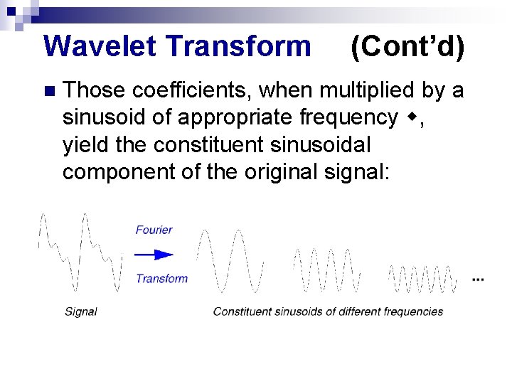 Wavelet Transform n (Cont’d) Those coefficients, when multiplied by a sinusoid of appropriate frequency