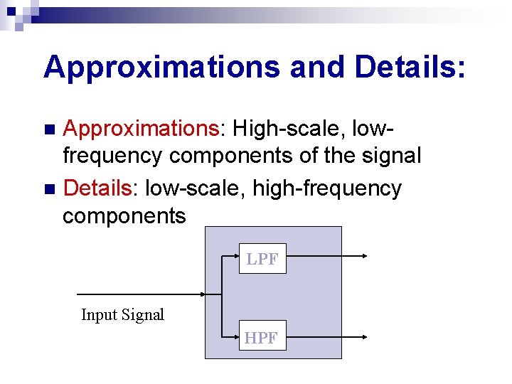 Approximations and Details: Approximations: High-scale, lowfrequency components of the signal n Details: low-scale, high-frequency