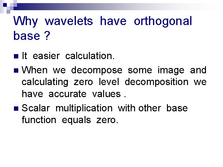 Why wavelets have orthogonal base ? It easier calculation. n When we decompose some