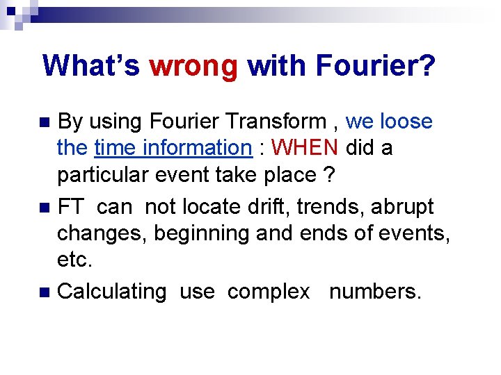 What’s wrong with Fourier? By using Fourier Transform , we loose the time information