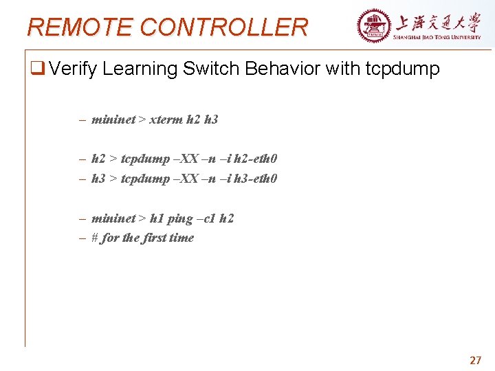 REMOTE CONTROLLER q Verify Learning Switch Behavior with tcpdump – mininet > xterm h