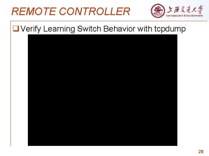 REMOTE CONTROLLER q Verify Learning Switch Behavior with tcpdump 28 